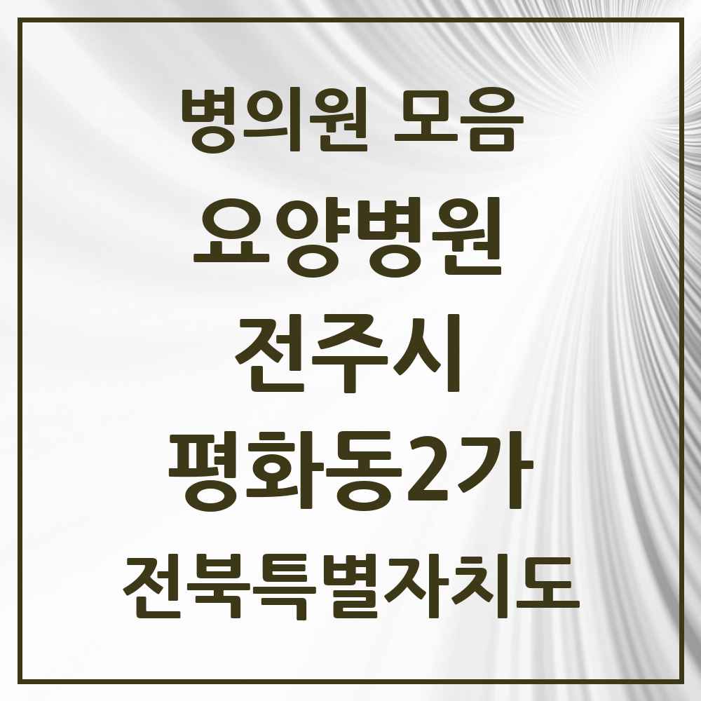 2025 전북특별자치도 전주시 평화동2가 요양병원 목록 1곳