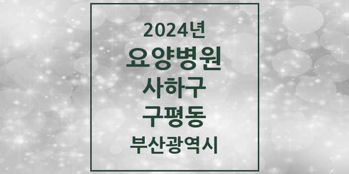 2024 구평동 요양병원 모음 2곳 | 부산광역시 사하구 추천 리스트