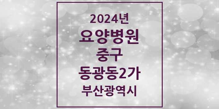 2024 동광동2가 요양병원 모음 1곳 | 부산광역시 중구 추천 리스트