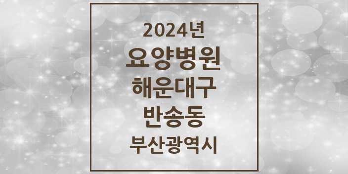 2024 반송동 요양병원 모음 2곳 | 부산광역시 해운대구 추천 리스트