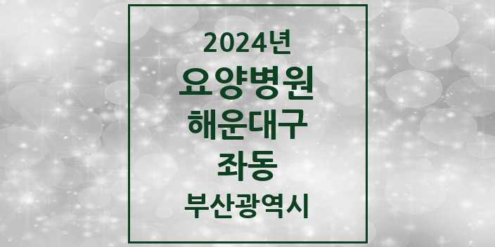 2024 좌동 요양병원 모음 2곳 | 부산광역시 해운대구 추천 리스트