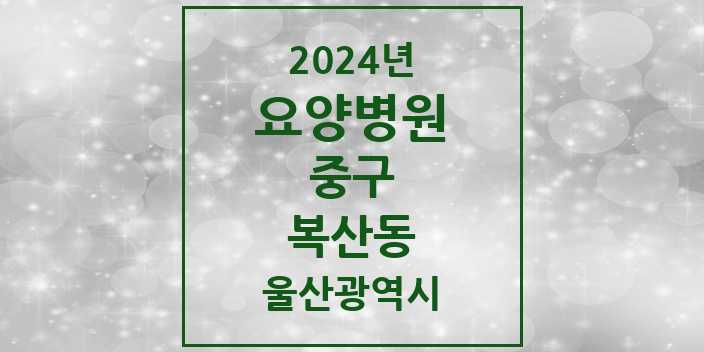 2024 복산동 요양병원 모음 | 울산광역시 중구 리스트