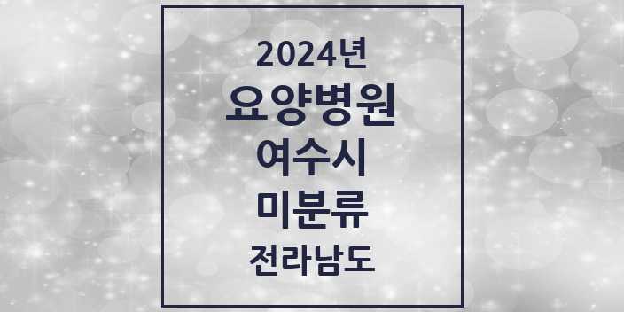 2024 미분류 요양병원 모음 1곳 | 전라남도 여수시 추천 리스트