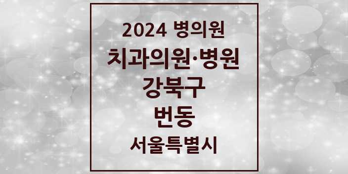 2024 서울특별시 강북구 번동 치과의원, 치과병원 모음(24년 4월)