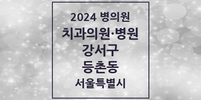 2024 서울특별시 강서구 등촌동 치과의원, 치과병원 모음(24년 4월)