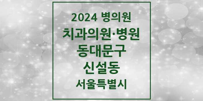 2024 서울특별시 동대문구 신설동 치과의원, 치과병원 모음(24년 4월)