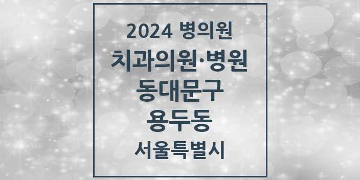2024 서울특별시 동대문구 용두동 치과의원, 치과병원 모음(24년 4월)