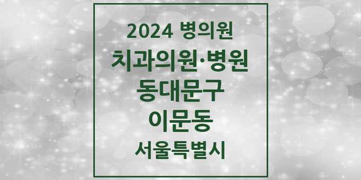 2024 서울특별시 동대문구 이문동 치과의원, 치과병원 모음(24년 4월)