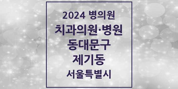2024 서울특별시 동대문구 제기동 치과의원, 치과병원 모음(24년 4월)