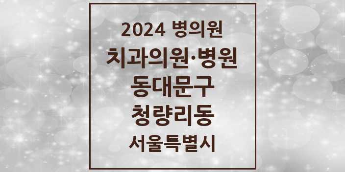 2024 서울특별시 동대문구 청량리동 치과의원, 치과병원 모음(24년 4월)