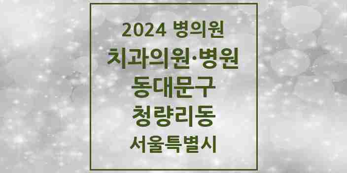 2024 서울특별시 동대문구 청량리동 치과의원, 치과병원 모음(24년 4월)