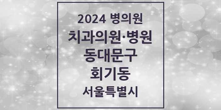 2024 서울특별시 동대문구 회기동 치과의원, 치과병원 모음(24년 4월)