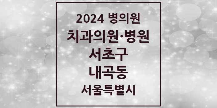 2024 서울특별시 서초구 내곡동 치과의원, 치과병원 모음(24년 4월)