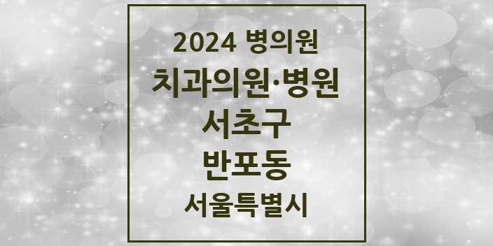 2024 서울특별시 서초구 반포동 치과의원, 치과병원 모음(24년 4월)