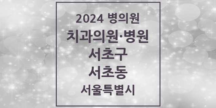 2024 서울특별시 서초구 서초동 치과의원, 치과병원 모음(24년 4월)