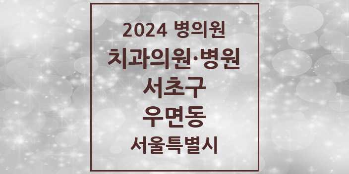 2024 서울특별시 서초구 우면동 치과의원, 치과병원 모음(24년 4월)
