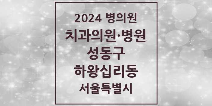 2024 서울특별시 성동구 하왕십리동 치과의원, 치과병원 모음(24년 4월)