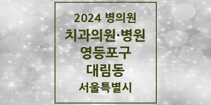 2024 서울특별시 영등포구 대림동 치과의원, 치과병원 모음(24년 4월)