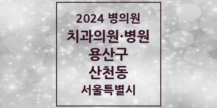 2024 서울특별시 용산구 산천동 치과의원, 치과병원 모음(24년 4월)