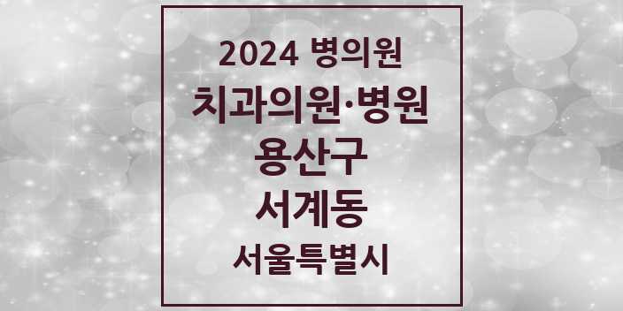 2024 서울특별시 용산구 서계동 치과의원, 치과병원 모음(24년 4월)