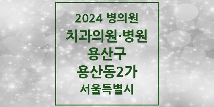 2024 서울특별시 용산구 용산동2가 치과의원, 치과병원 모음(24년 4월)