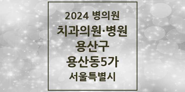 2024 서울특별시 용산구 용산동5가 치과의원, 치과병원 모음(24년 4월)