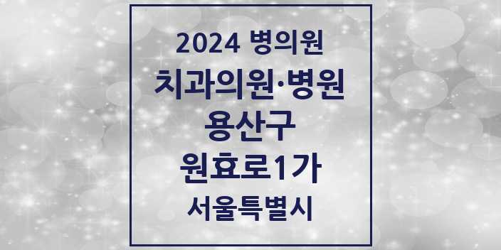 2024 서울특별시 용산구 원효로1가 치과의원, 치과병원 모음(24년 4월)