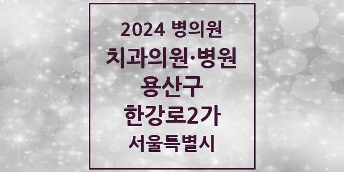 2024 서울특별시 용산구 한강로2가 치과의원, 치과병원 모음(24년 4월)