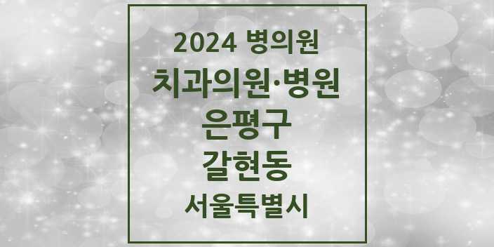 2024 서울특별시 은평구 갈현동 치과의원, 치과병원 모음(24년 4월)