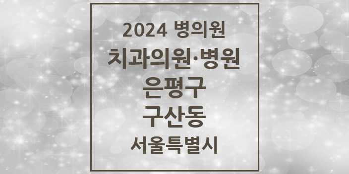 2024 서울특별시 은평구 구산동 치과의원, 치과병원 모음(24년 4월)