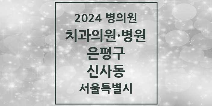 2024 서울특별시 은평구 신사동 치과의원, 치과병원 모음(24년 4월)