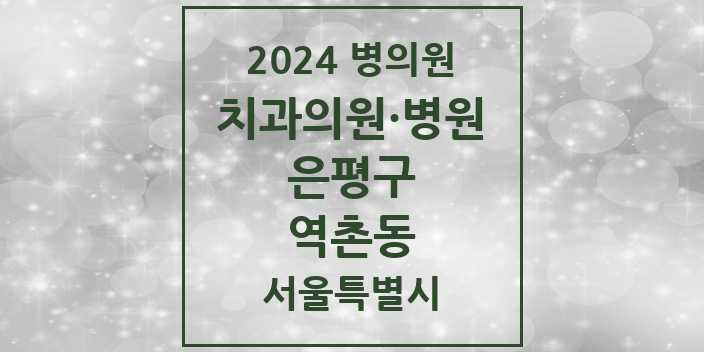 2024 서울특별시 은평구 역촌동 치과의원, 치과병원 모음(24년 4월)