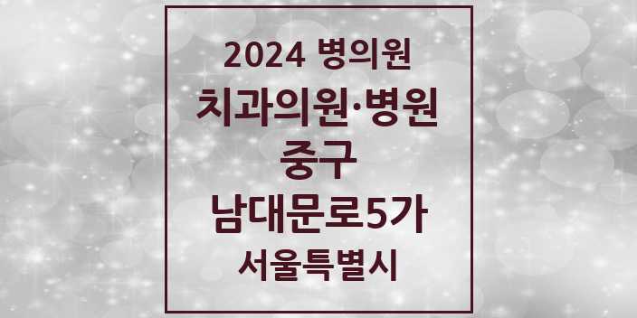 2024 서울특별시 중구 남대문로5가 치과의원, 치과병원 모음(24년 4월)