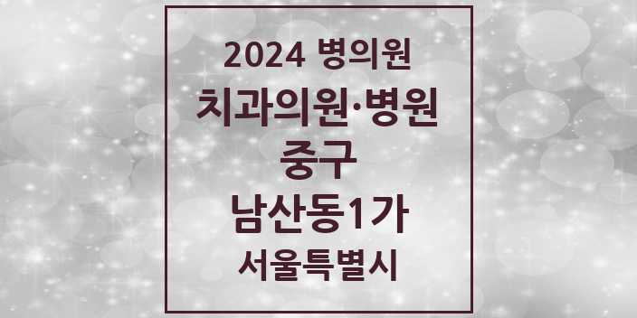 2024 서울특별시 중구 남산동1가 치과의원, 치과병원 모음(24년 4월)