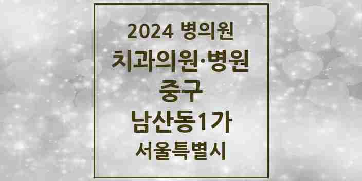 2024 서울특별시 중구 남산동1가 치과의원, 치과병원 모음(24년 4월)