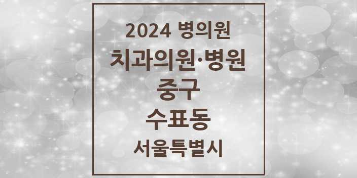 2024 서울특별시 중구 수표동 치과의원, 치과병원 모음(24년 4월)