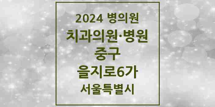 2024 서울특별시 중구 을지로6가 치과의원, 치과병원 모음(24년 4월)