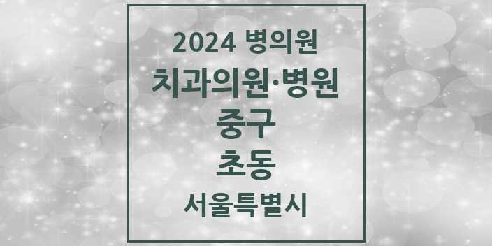 2024 서울특별시 중구 초동 치과의원, 치과병원 모음(24년 4월)