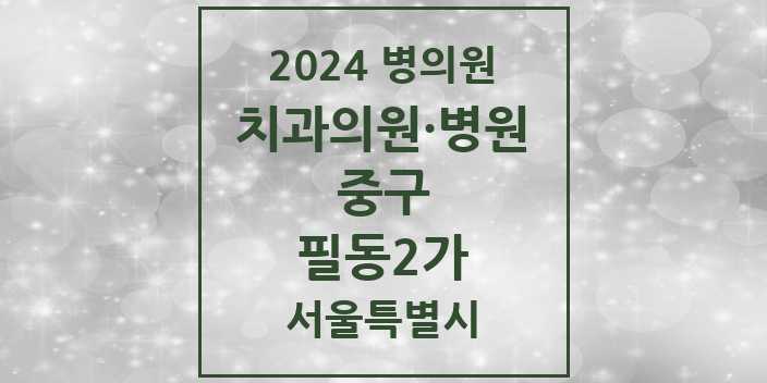 2024 서울특별시 중구 필동2가 치과의원, 치과병원 모음(24년 4월)