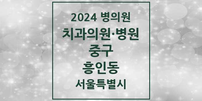 2024 서울특별시 중구 흥인동 치과의원, 치과병원 모음(24년 4월)