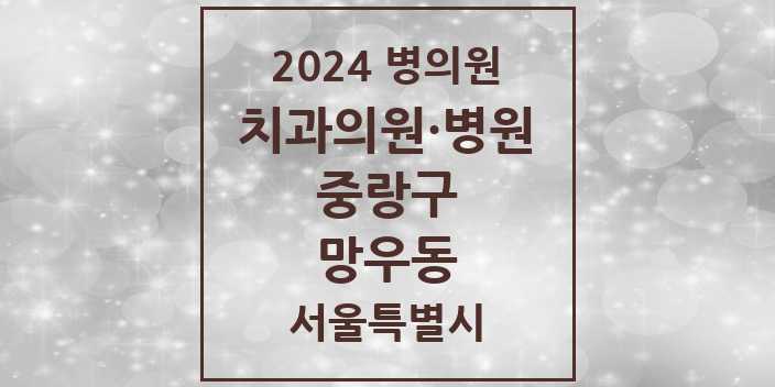2024 서울특별시 중랑구 망우동 치과의원, 치과병원 모음(24년 4월)