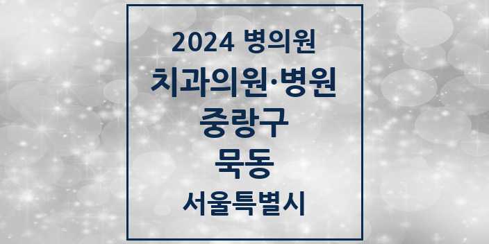 2024 서울특별시 중랑구 묵동 치과의원, 치과병원 모음(24년 4월)