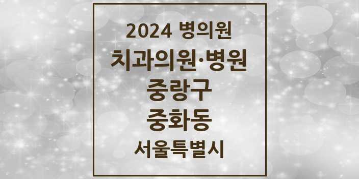2024 서울특별시 중랑구 중화동 치과의원, 치과병원 모음(24년 4월)