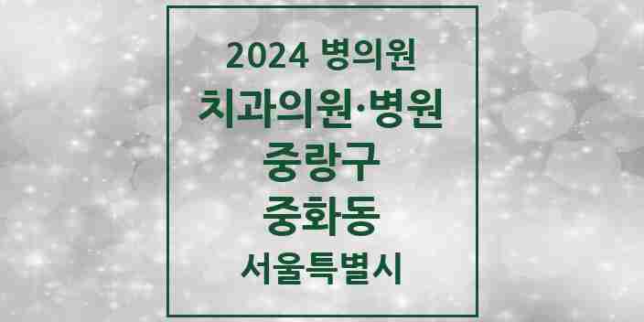 2024 서울특별시 중랑구 중화동 치과의원, 치과병원 모음(24년 4월)