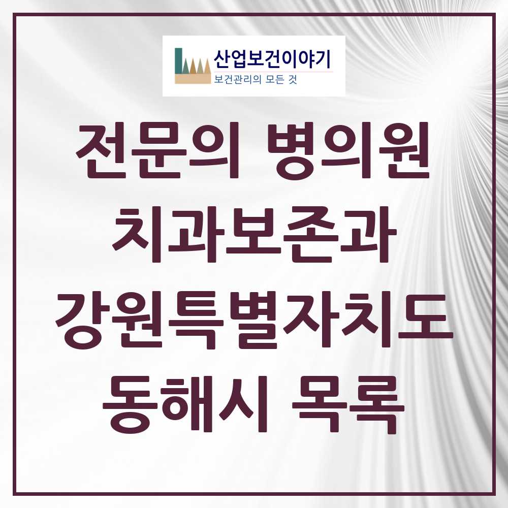 2025 강원특별자치도 동해시 치과보존과 전문의 치과 목록 0곳