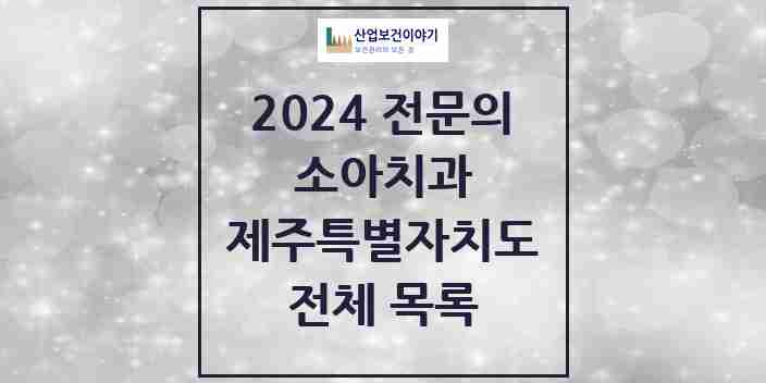 2024 제주특별자치도 소아치과 치과의원, 치과병원 모음(24년 4월)