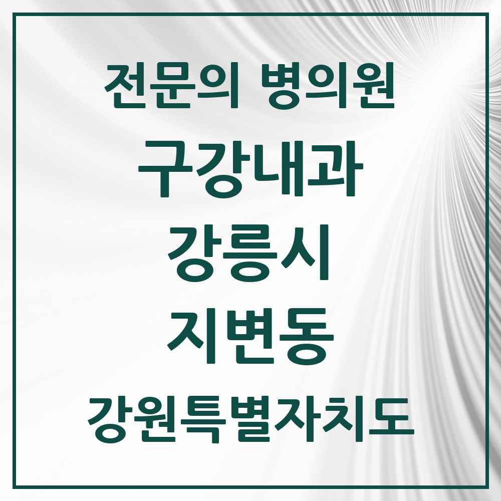 2025 강원특별자치도 강릉시 지변동 구강내과 전문의 치과 목록 1곳