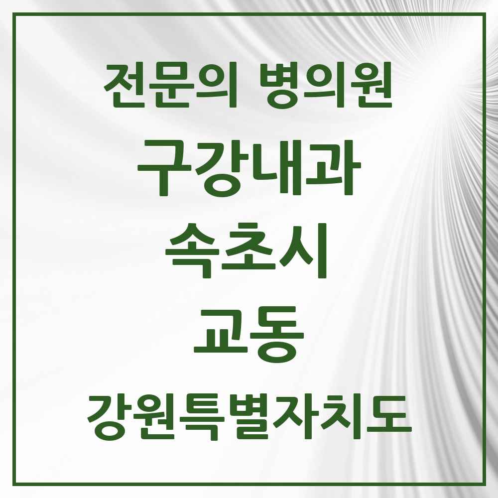 2025 교동 구강내과 전문의 치과 모음 1곳 | 강원특별자치도 속초시 추천 리스트