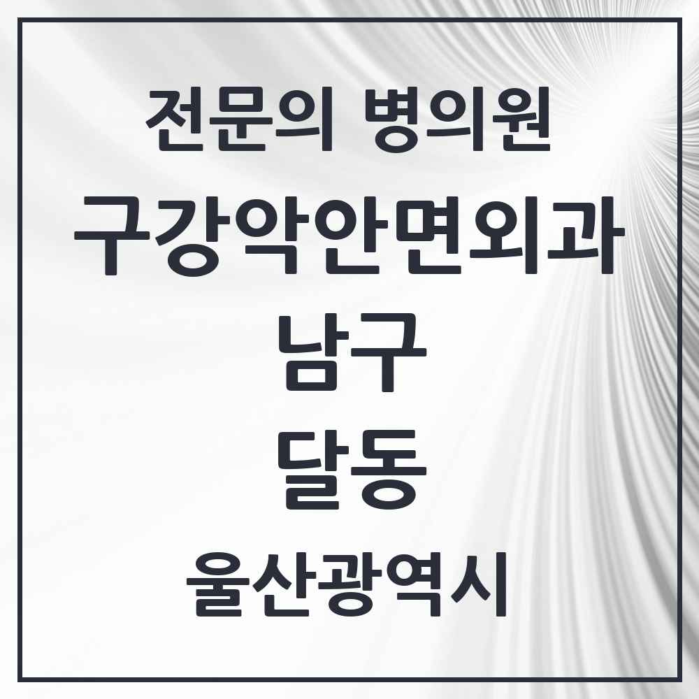 2025 울산광역시 남구 달동 구강악안면외과 전문의 치과 목록 11곳