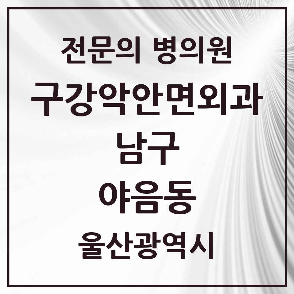 2025 울산광역시 남구 야음동 구강악안면외과 전문의 치과 목록 11곳